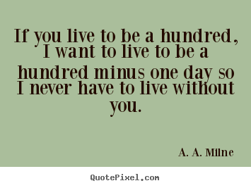 Quote about friendship - If you live to be a hundred, i want to live to be a hundred minus..