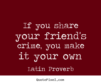 Friendship quote - If you share your friend's crime, you make it your own