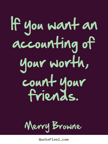 Friendship quote - If you want an accounting of your worth, count your friends.