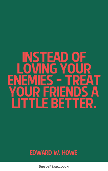 Design picture quotes about friendship - Instead of loving your enemies - treat your friends a little better.