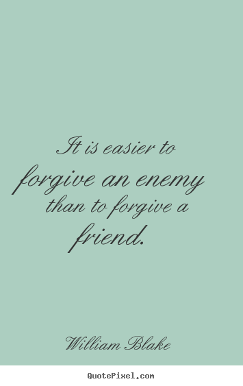 Sayings about friendship - It is easier to forgive an enemy than to forgive a friend.