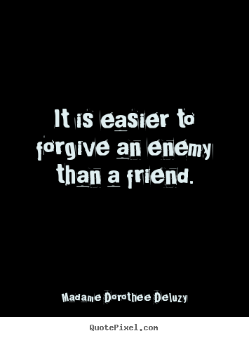 Design your own picture quotes about friendship - It is easier to forgive an enemy than a..