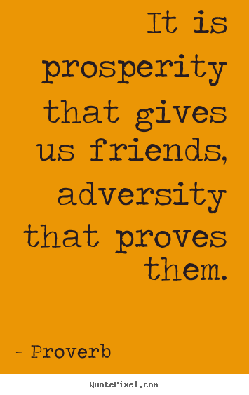 It is prosperity that gives us friends, adversity that proves.. Proverb famous friendship quotes