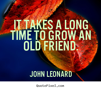 Friendship quotes - It takes a long time to grow an old friend.