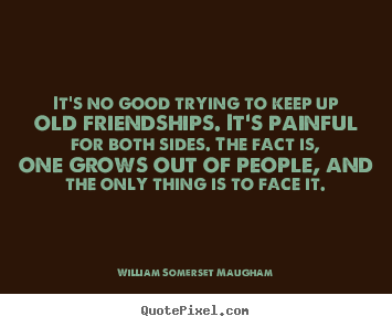 William Somerset Maugham picture quotes - It's no good trying to keep up old friendships. it's painful for both.. - Friendship quotes