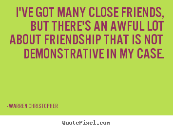 Friendship sayings - I've got many close friends, but there's an awful lot about..