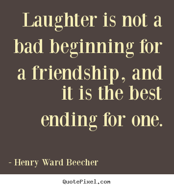 Henry Ward Beecher picture quotes - Laughter is not a bad beginning for a friendship, and it is the.. - Friendship quotes