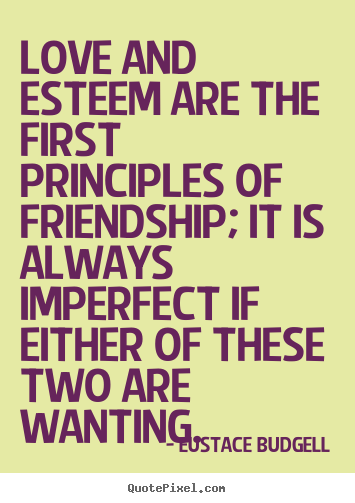 Eustace Budgell picture quotes - Love and esteem are the first principles of friendship; it is always.. - Friendship quotes
