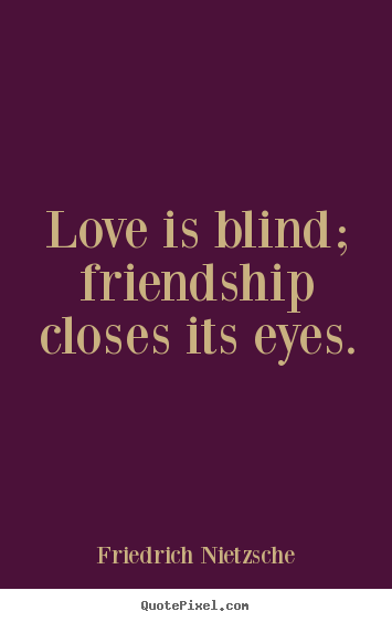 Friedrich Nietzsche picture quote - Love is blind; friendship closes its eyes. - Friendship quotes