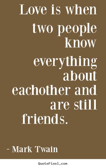 Friendship quotes - Love is when two people know everything about eachother and are still..