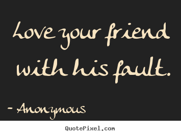 Anonymous picture quotes - Love your friend with his fault. - Friendship quote