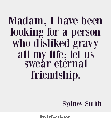 Friendship quote - Madam, i have been looking for a person who disliked..