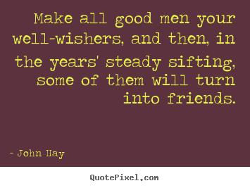 Friendship sayings - Make all good men your well-wishers, and then, in the years'..