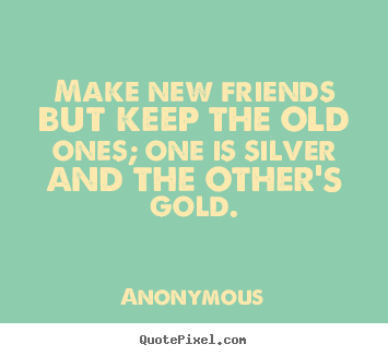 Friendship quote - Make new friends but keep the old ones; one is..