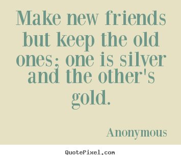 Make custom picture quote about friendship - Make new friends but keep the old ones; one..