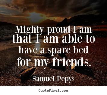 Design custom pictures sayings about friendship - Mighty proud i am that i am able to have a spare bed for my..