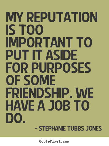 Stephanie Tubbs Jones picture quotes - My reputation is too important to put it aside for purposes.. - Friendship quotes