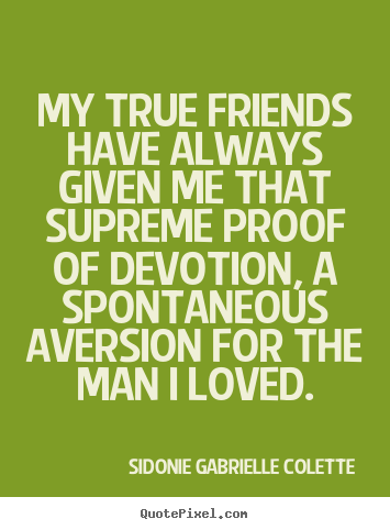 Sidonie Gabrielle Colette picture quotes - My true friends have always given me that supreme proof.. - Friendship quote