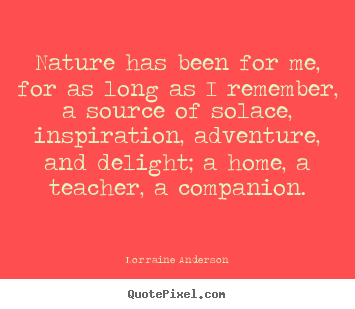 Nature has been for me, for as long as i remember, a source of solace,.. Lorraine Anderson  friendship quotes