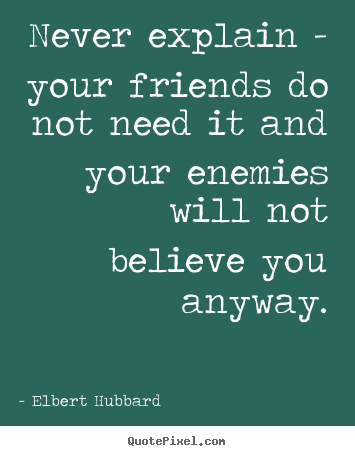 Friendship quote - Never explain - your friends do not need it and your enemies..