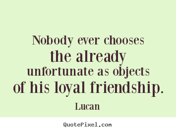 Quotes about friendship - Nobody ever chooses the already unfortunate as objects of..