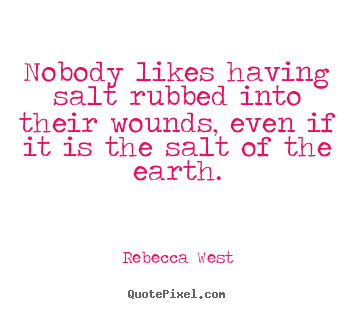 Nobody likes having salt rubbed into their wounds, even if it is the.. Rebecca West famous friendship quotes