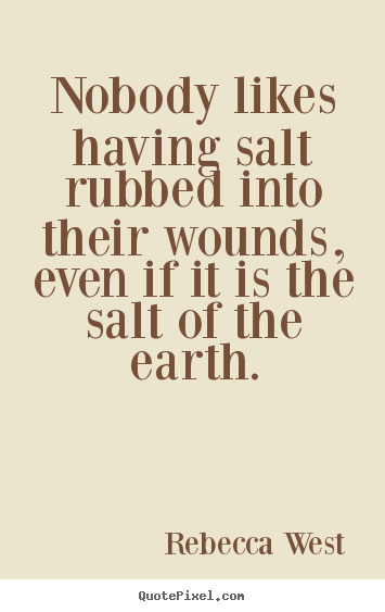 Quotes about friendship - Nobody likes having salt rubbed into their wounds, even if..