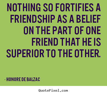 Make picture quotes about friendship - Nothing so fortifies a friendship as a belief..