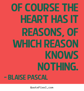 Of course the heart has it reasons, of which reason.. Blaise Pascal best friendship quote