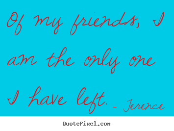 Quotes about friendship - Of my friends, i am the only one i have left.