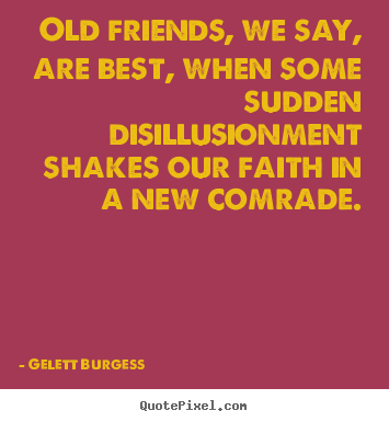 Gelett Burgess picture quotes - Old friends, we say, are best, when some sudden.. - Friendship quotes