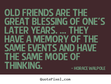 Horace Walpole picture sayings - Old friends are the great blessing of one's later years. ... they have.. - Friendship quotes