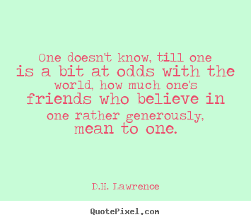 Quote about friendship - One doesn't know, till one is a bit at odds with the world, how..