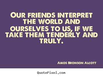Quotes about friendship - Our friends interpret the world and ourselves to us,..