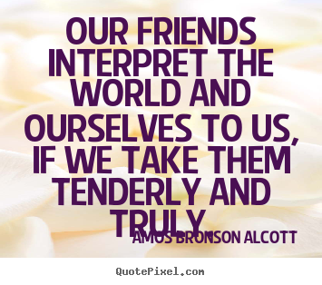 Quotes about friendship - Our friends interpret the world and ourselves..
