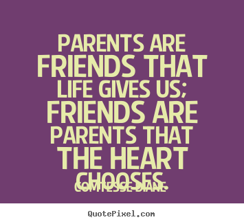 Friendship quotes - Parents are friends that life gives us; friends are parents that..