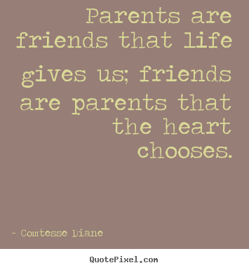 Sayings about friendship - Parents are friends that life gives us; friends..