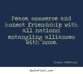 Create custom picture quotes about friendship - Peace, commerce and honest friendship with all nations; entangling alliances..