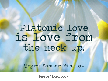 Design picture quotes about friendship - Platonic love is love from the neck up.