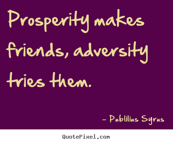 Quotes about friendship - Prosperity makes friends, adversity tries..