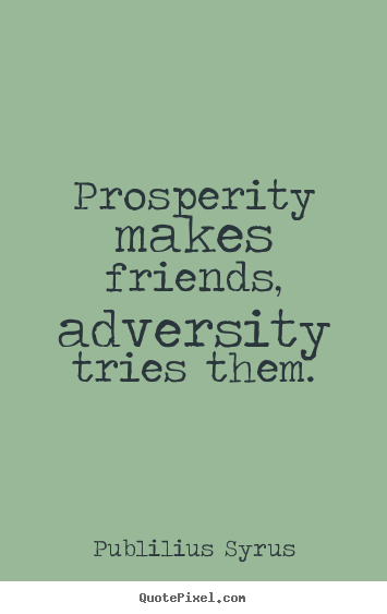 Design your own picture quotes about friendship - Prosperity makes friends, adversity tries them.