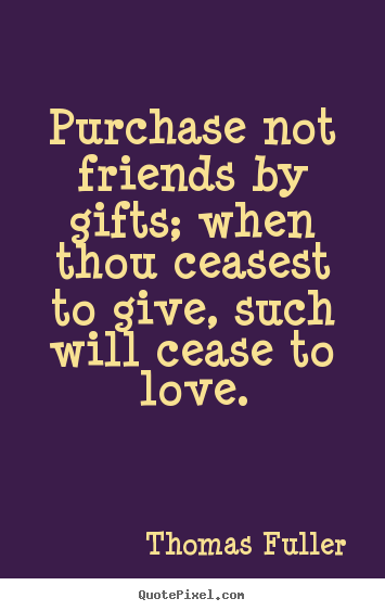Thomas Fuller picture quotes - Purchase not friends by gifts; when thou ceasest to give,.. - Friendship quotes