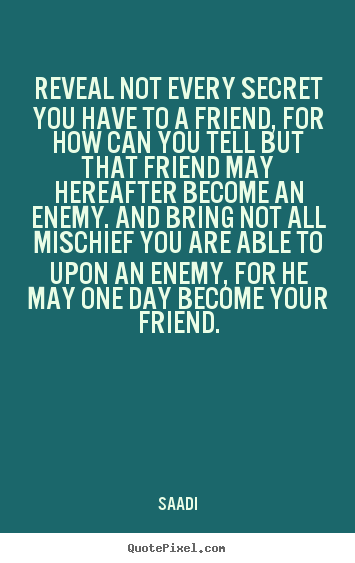 Friendship quote - Reveal not every secret you have to a friend, for how can you..