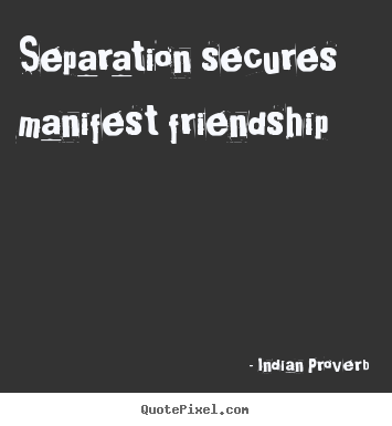 Separation secures manifest friendship Indian Proverb best friendship quotes