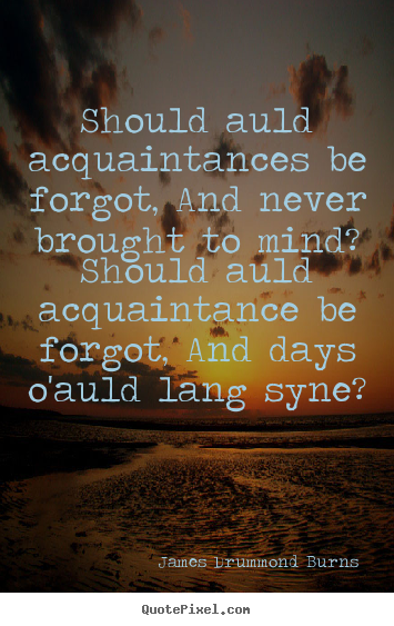 Friendship quotes - Should auld acquaintances be forgot, and never brought to mind? should..