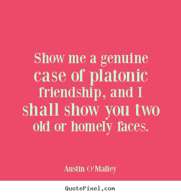 Make picture quotes about friendship - Show me a genuine case of platonic friendship, and i shall..