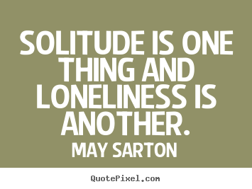 Friendship quotes - Solitude is one thing and loneliness is another.