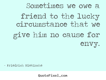 Friendship quotes - Sometimes we owe a friend to the lucky circumstance that we..