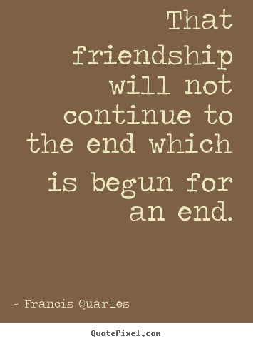 Quote about friendship - That friendship will not continue to the end which is begun for an end.