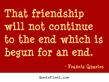 Quotes about friendship - That friendship will not continue to the end which is begun..